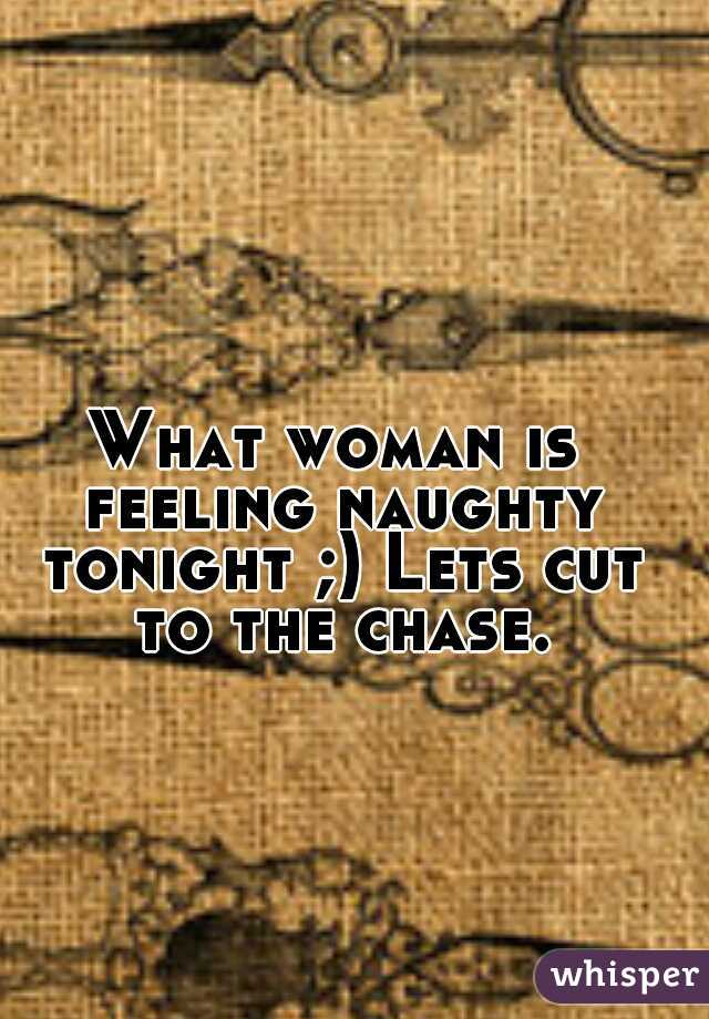 What woman is feeling naughty tonight ;) Lets cut to the chase.
