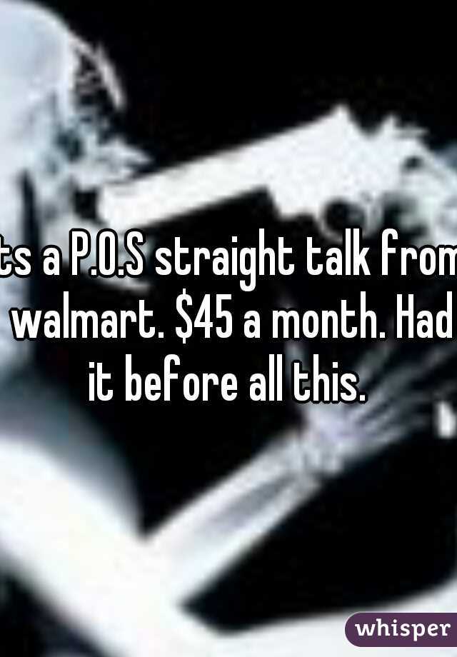 Its a P.O.S straight talk from walmart. $45 a month. Had it before all this. 