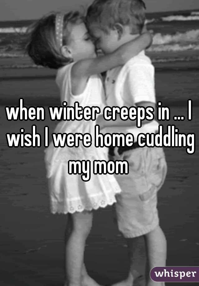 when winter creeps in ... I wish I were home cuddling my mom 