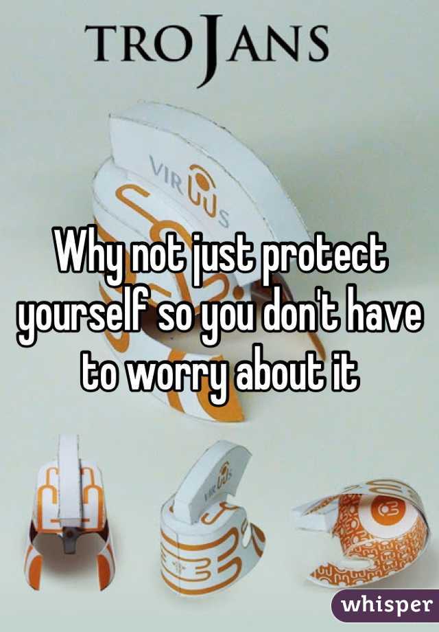 Why not just protect yourself so you don't have to worry about it
