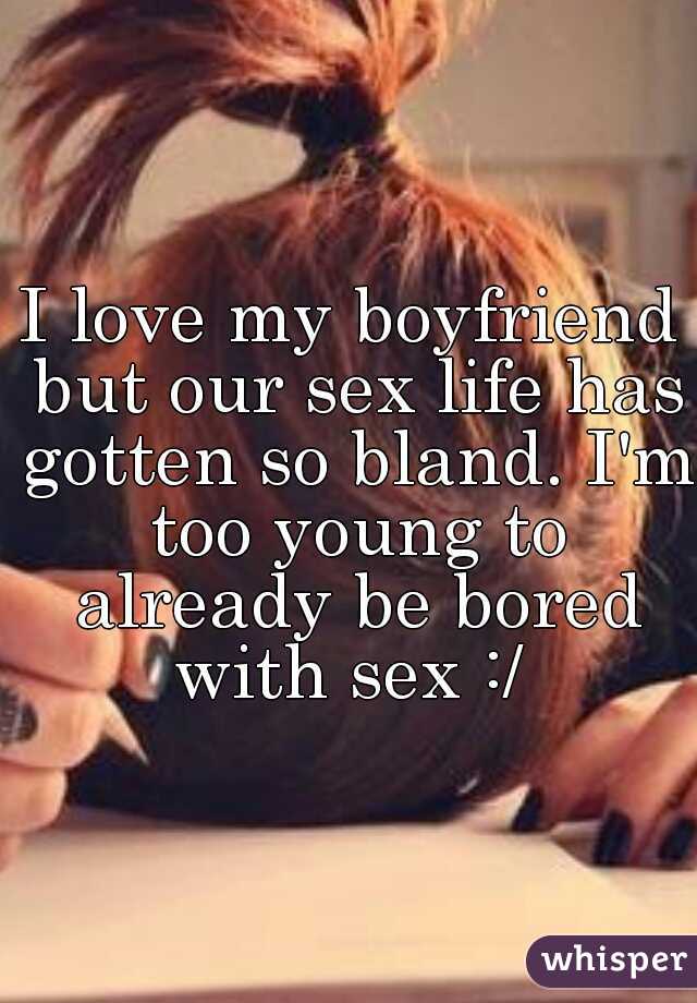 I love my boyfriend but our sex life has gotten so bland. I'm too young to already be bored with sex :/ 