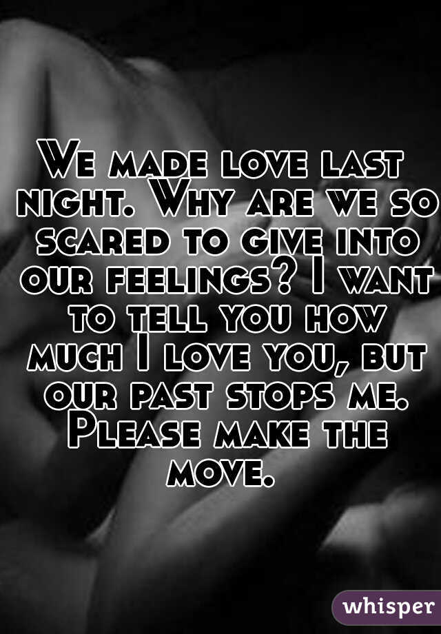 We made love last night. Why are we so scared to give into our feelings? I want to tell you how much I love you, but our past stops me. Please make the move. 