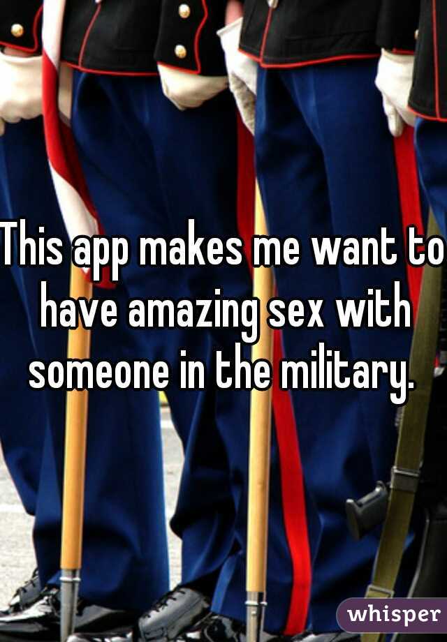 This app makes me want to have amazing sex with someone in the military. 