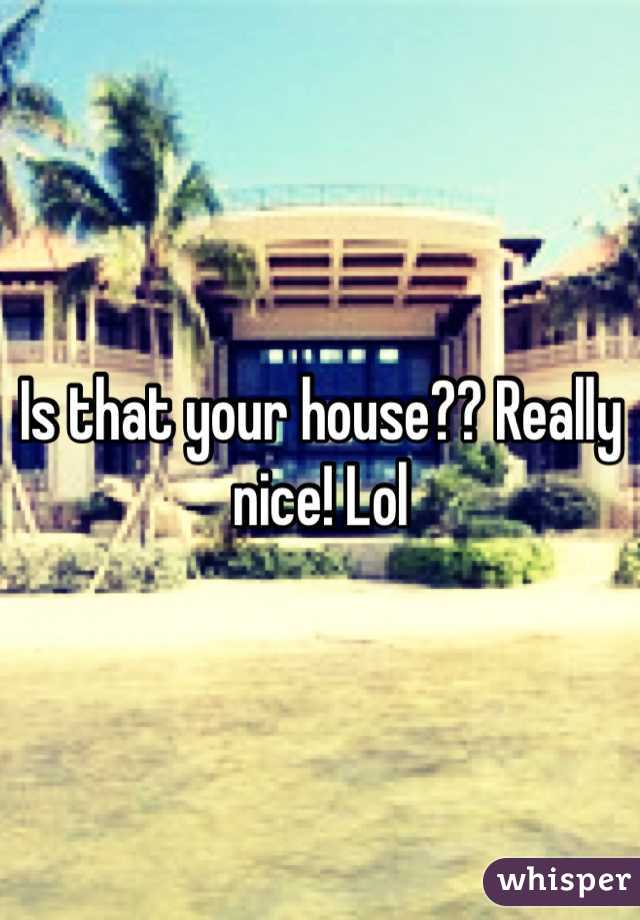 Is that your house?? Really nice! Lol