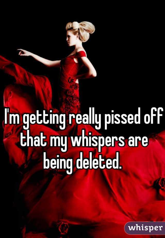 I'm getting really pissed off that my whispers are being deleted. 