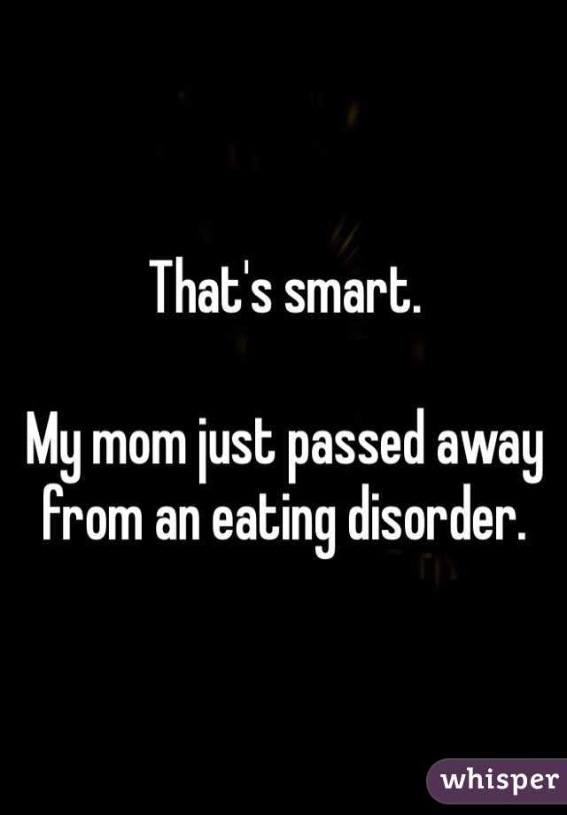 That's smart. 

My mom just passed away from an eating disorder. 