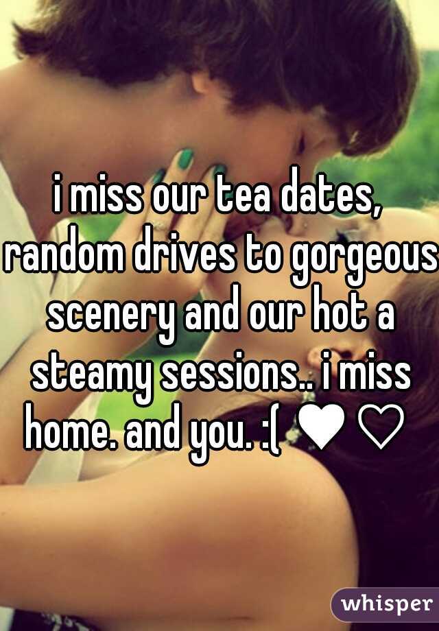 i miss our tea dates, random drives to gorgeous scenery and our hot a steamy sessions.. i miss home. and you. :( ♥♡ 