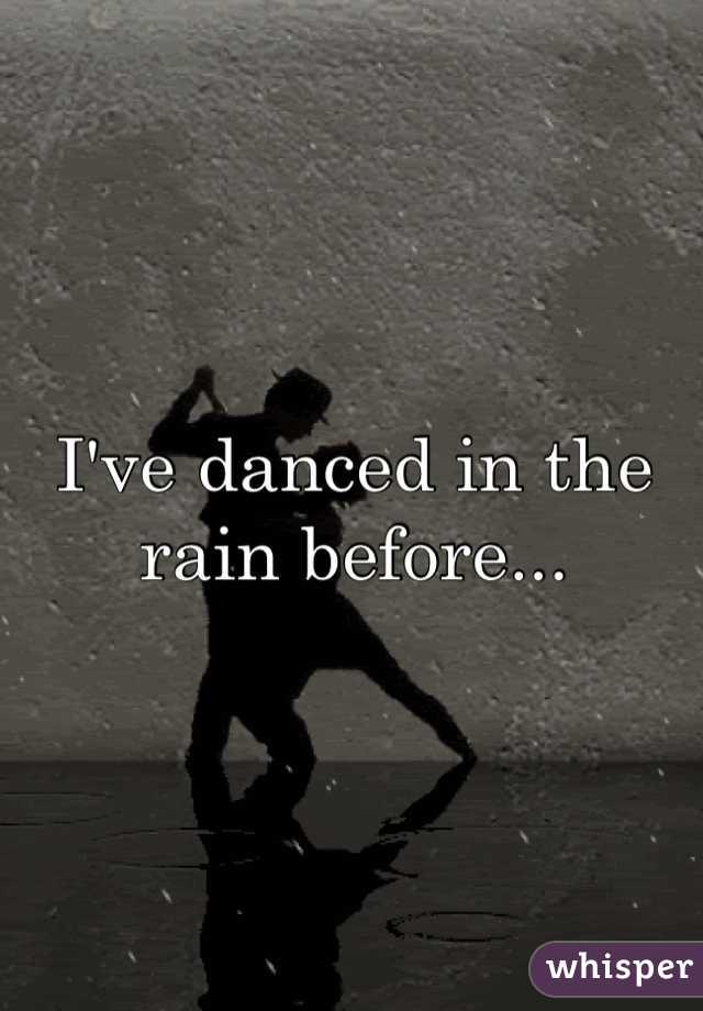 I've danced in the rain before...