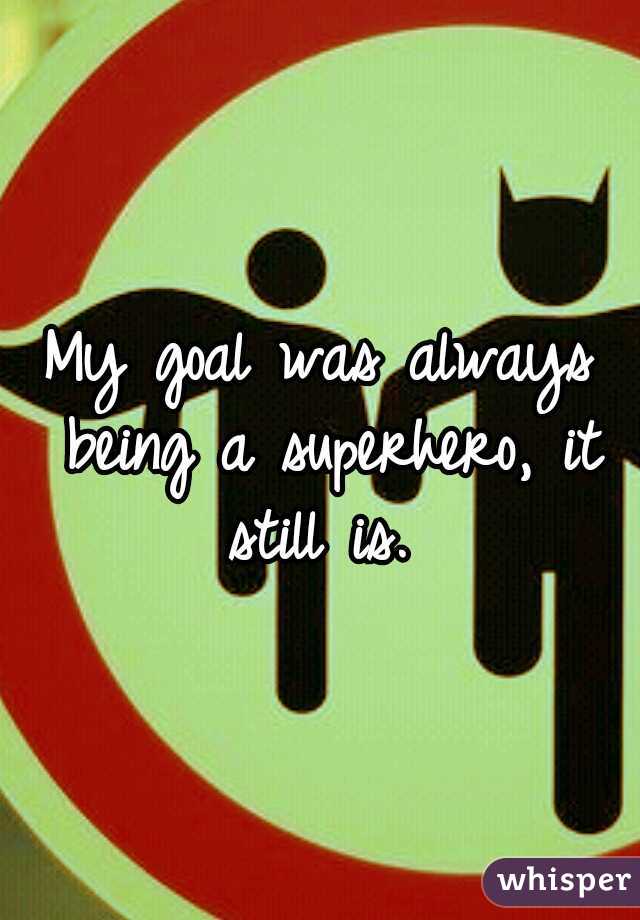 My goal was always being a superhero, it still is. 