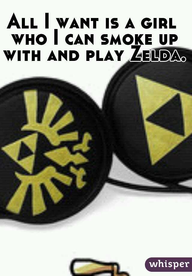 All I want is a girl who I can smoke up with and play Zelda.