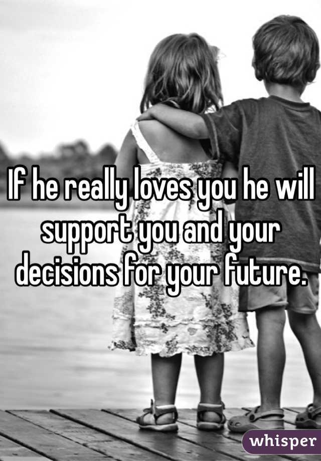 If he really loves you he will support you and your decisions for your future. 