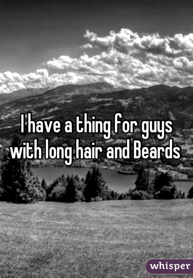 I have a thing for guys with long hair and Beards 