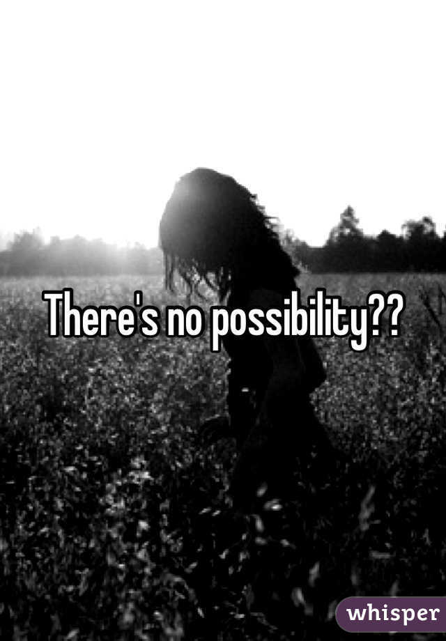 There's no possibility??