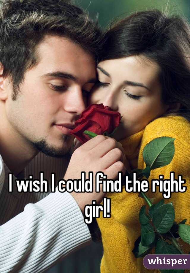 I wish I could find the right girl!