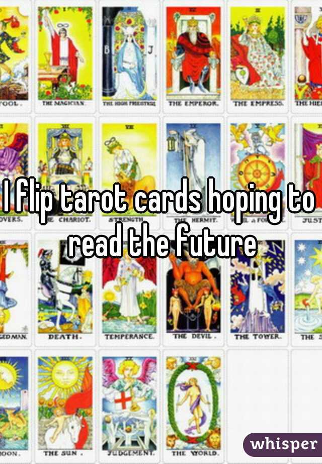 I flip tarot cards hoping to read the future