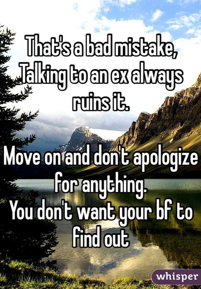 That's a bad mistake,
Talking to an ex always ruins it.

Move on and don't apologize for anything.
You don't want your bf to find out