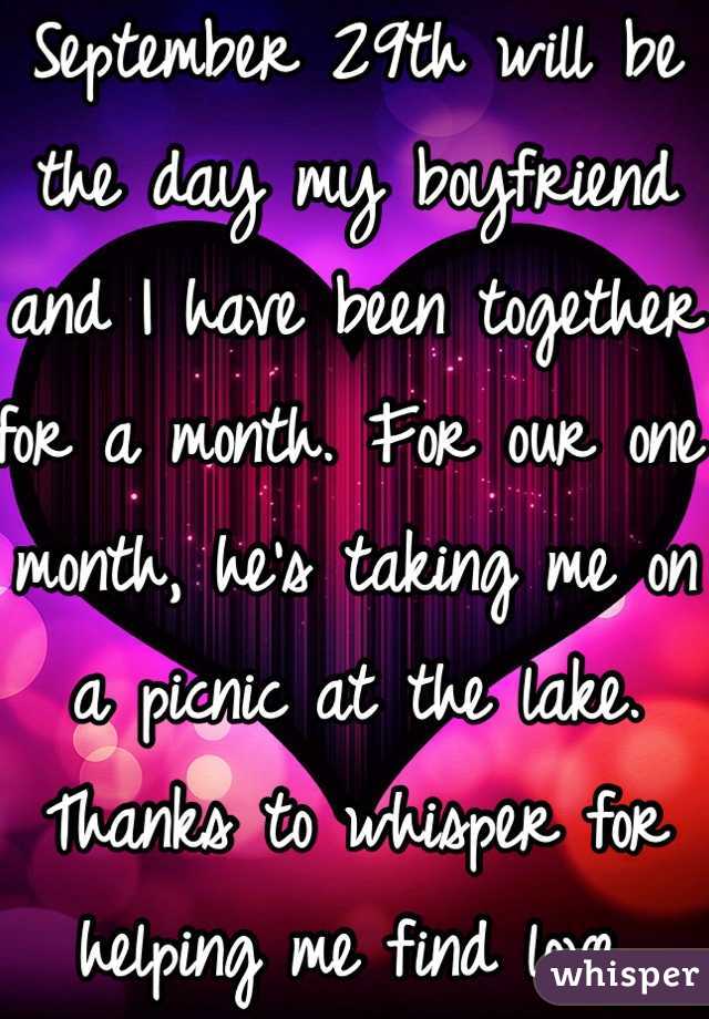 September 29th will be the day my boyfriend and I have been together for a month. For our one month, he's taking me on a picnic at the lake. Thanks to whisper for helping me find love.
