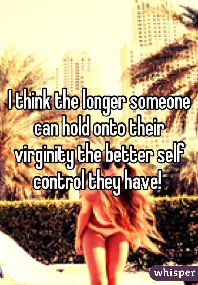I think the longer someone can hold onto their virginity the better self control they have! 