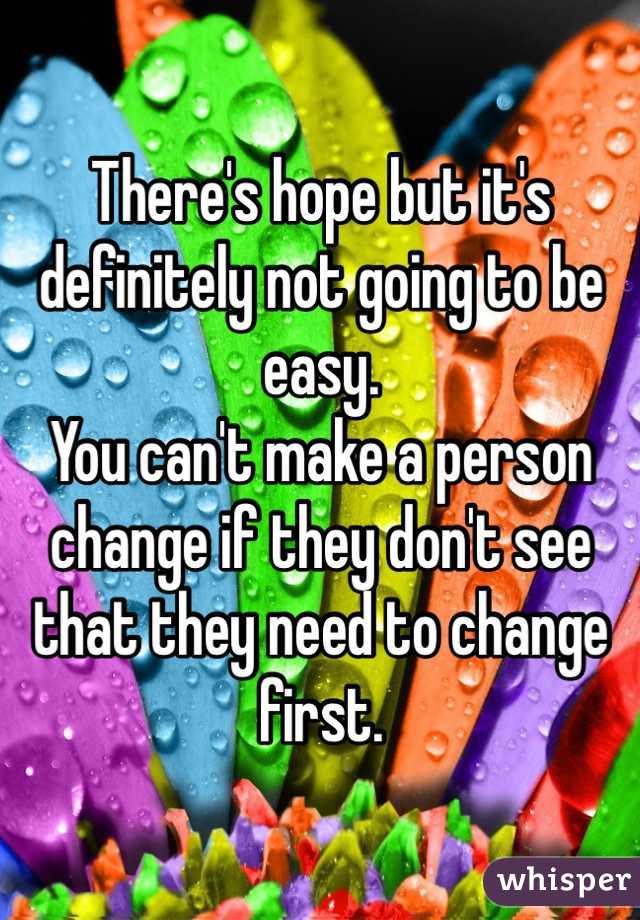 There's hope but it's definitely not going to be easy. 
You can't make a person change if they don't see that they need to change first. 