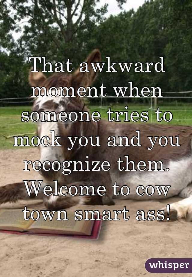That awkward moment when someone tries to mock you and you recognize them.
Welcome to cow town smart ass!