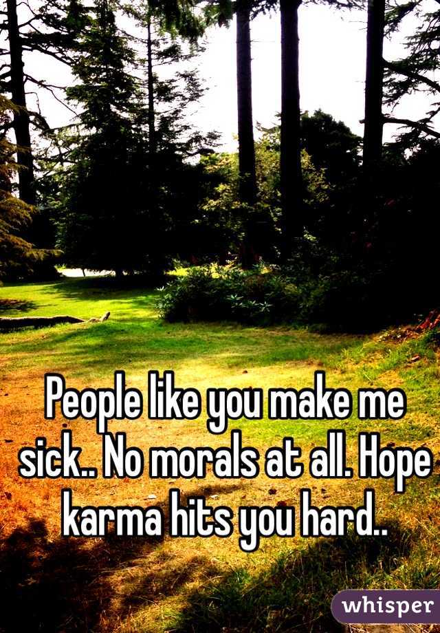 People like you make me sick.. No morals at all. Hope karma hits you hard..