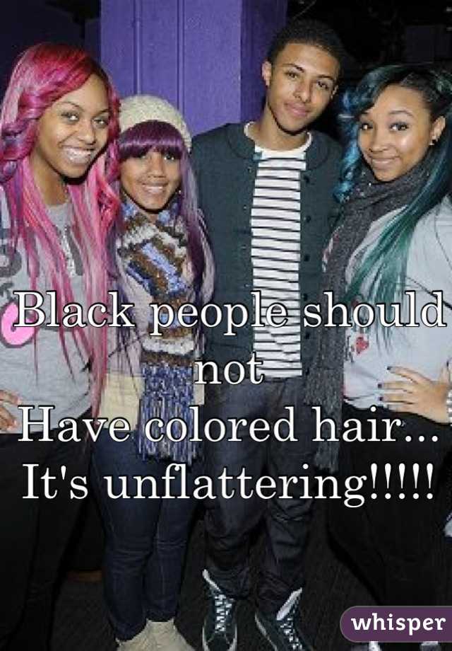 Black people should not 
Have colored hair... 
It's unflattering!!!!!