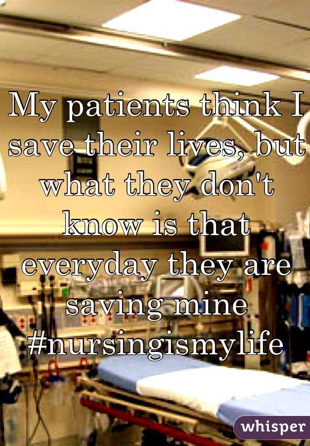 My patients think I save their lives, but what they don't know is that everyday they are saving mine
#nursingismylife
