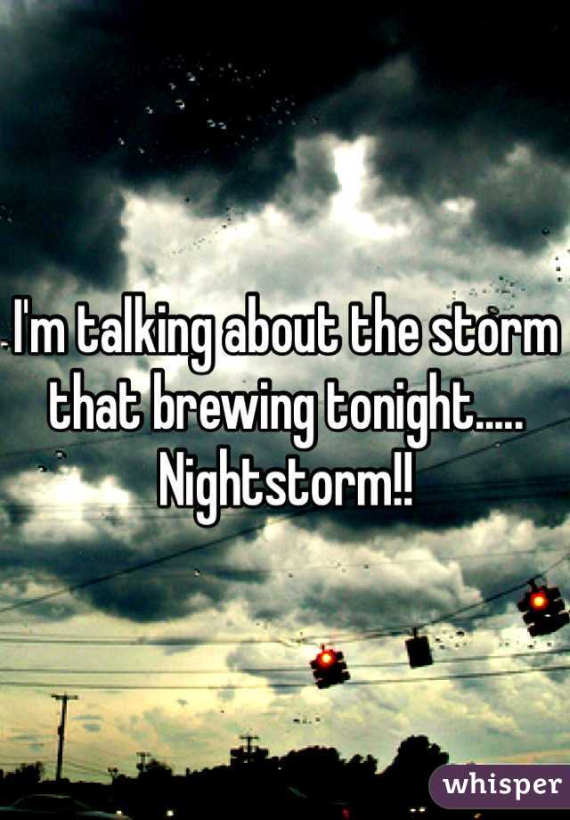 I'm talking about the storm that brewing tonight..... Nightstorm!!