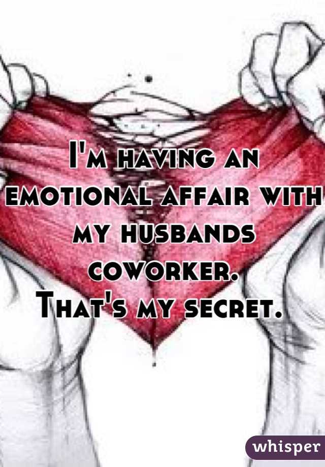 I'm having an emotional affair with my husbands coworker. 
That's my secret. 