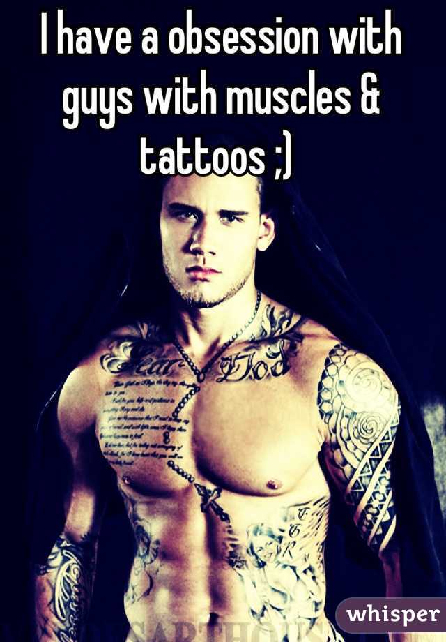 I have a obsession with guys with muscles & tattoos ;) 