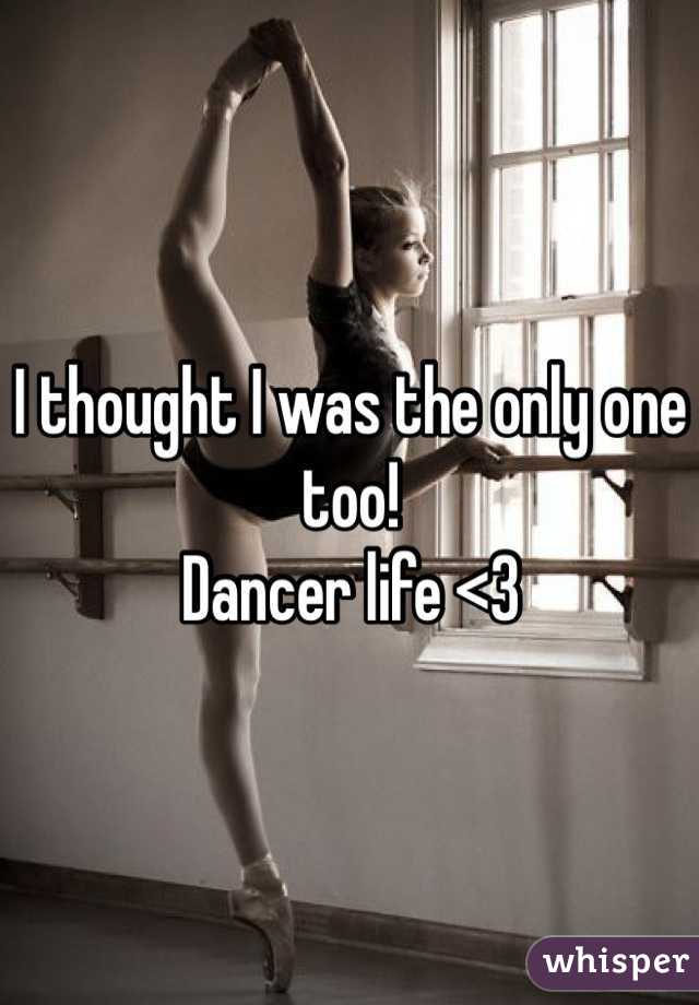 I thought I was the only one too! 
Dancer life <3