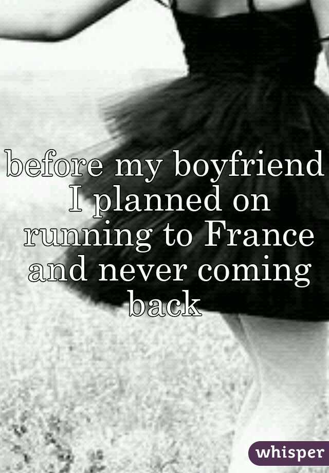 before my boyfriend I planned on running to France and never coming back 