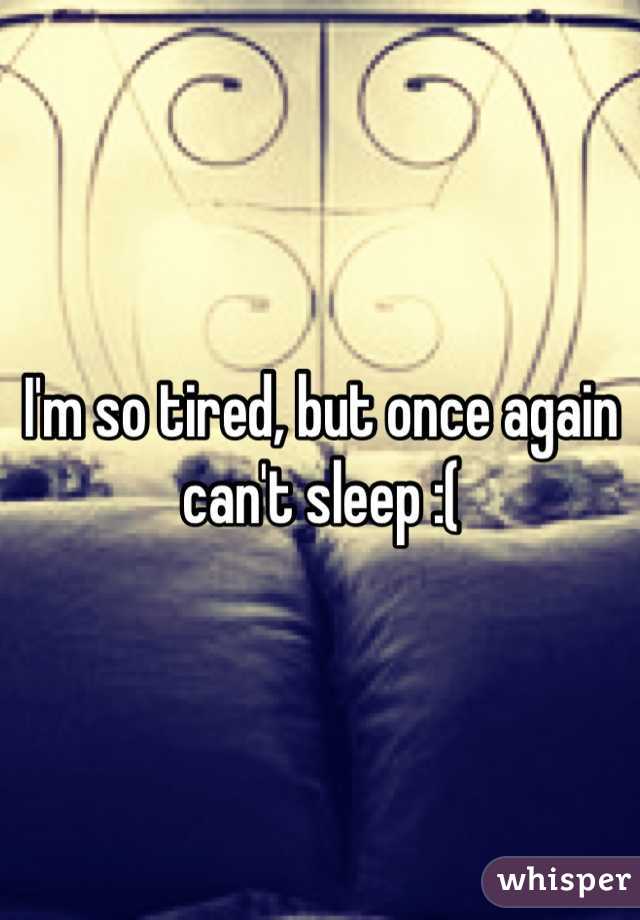I'm so tired, but once again can't sleep :(