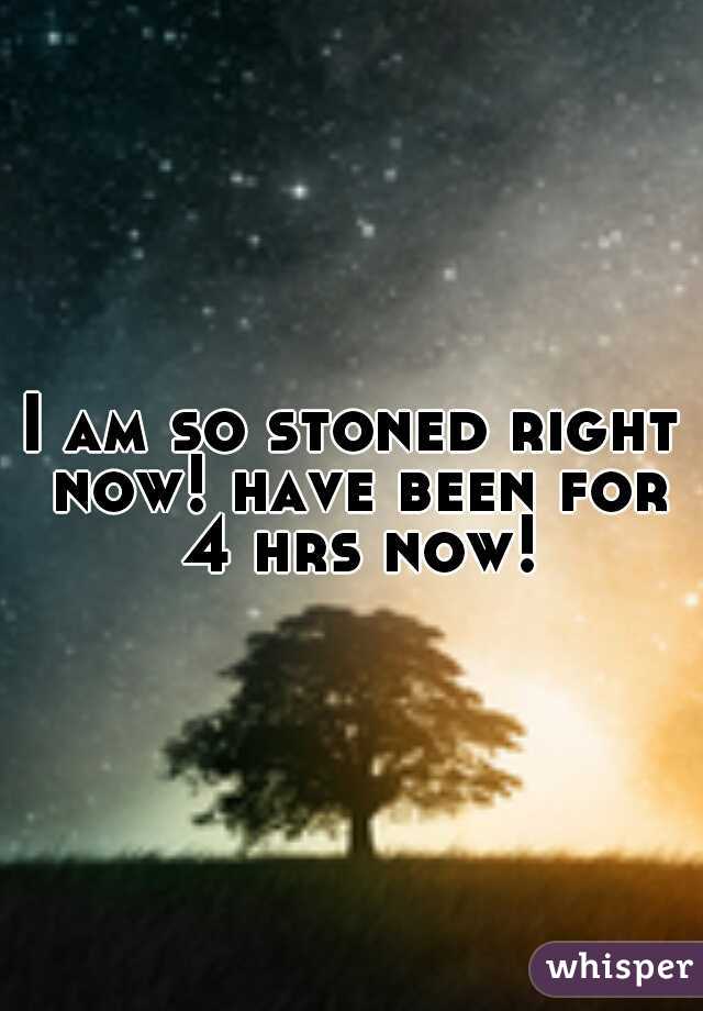 I am so stoned right now! have been for 4 hrs now!