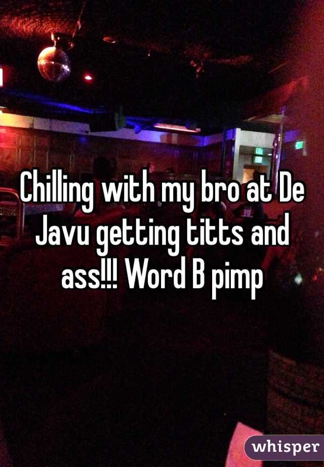 Chilling with my bro at De Javu getting titts and ass!!! Word B pimp