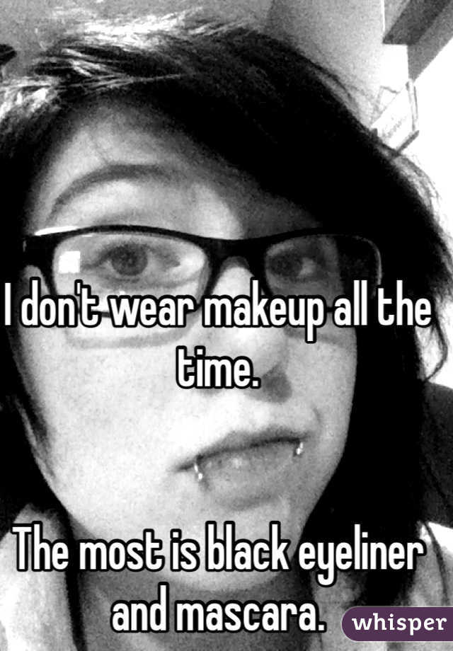 I don't wear makeup all the time.


The most is black eyeliner and mascara.