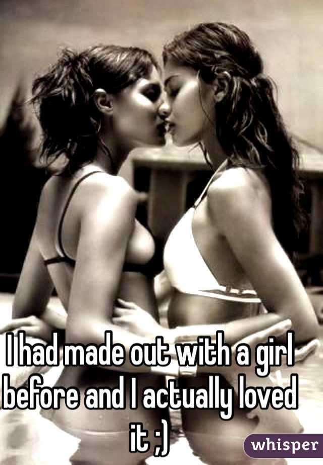 I had made out with a girl before and I actually loved it ;) 