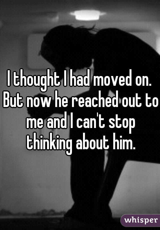 I thought I had moved on. But now he reached out to me and I can't stop thinking about him.