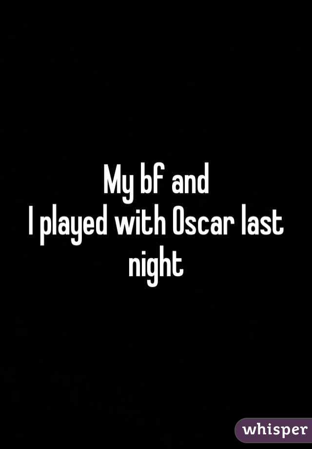 My bf and
I played with Oscar last night 