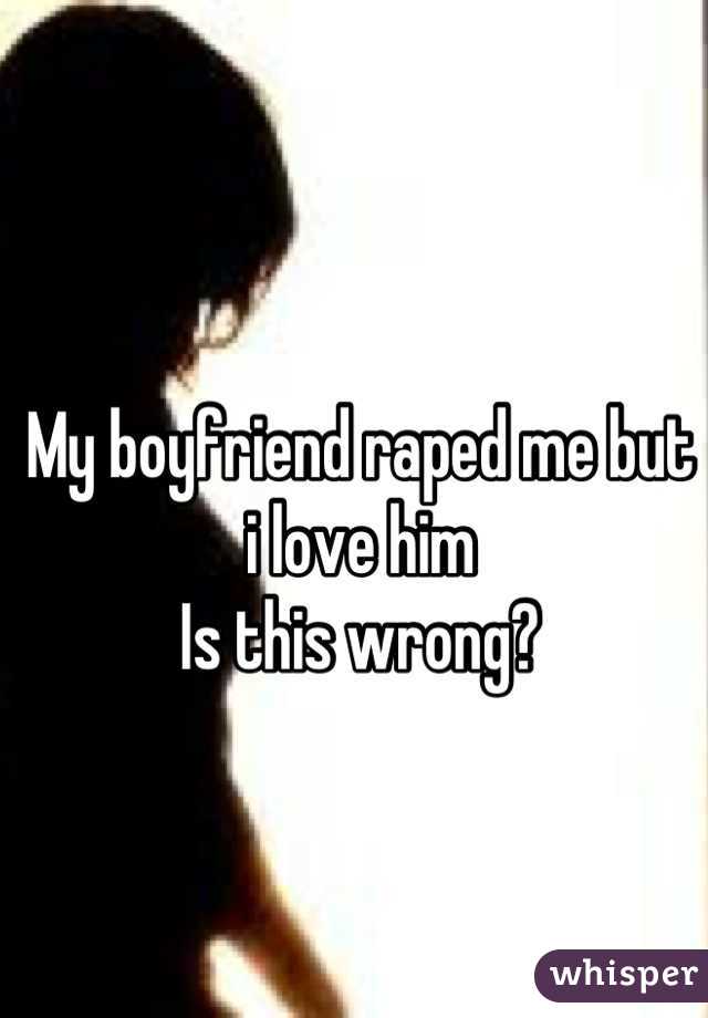 My boyfriend raped me but i love him
Is this wrong?