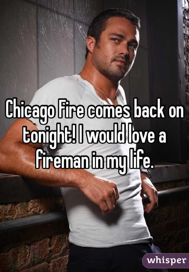 Chicago Fire comes back on tonight! I would love a fireman in my life. 