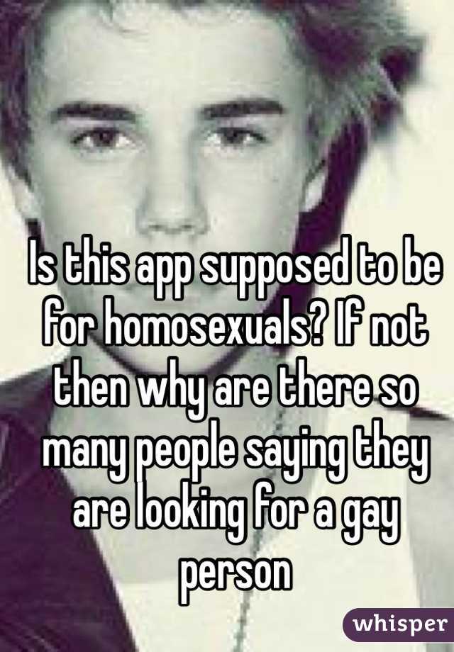 Is this app supposed to be for homosexuals? If not then why are there so many people saying they are looking for a gay person