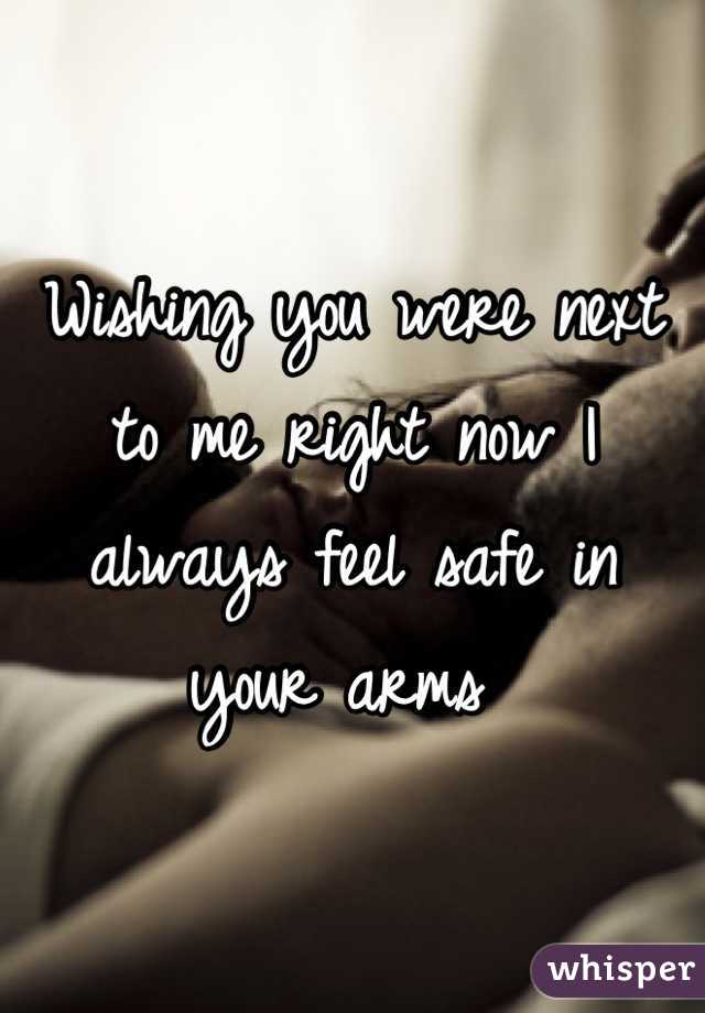 Wishing you were next to me right now I always feel safe in your arms 
