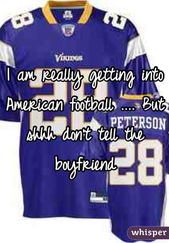 I am really getting into American football .... But shhh don't tell the boyfriend 