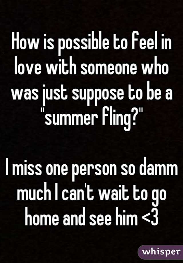 How is possible to feel in love with someone who was just suppose to be a "summer fling?"

I miss one person so damm much I can't wait to go home and see him <3