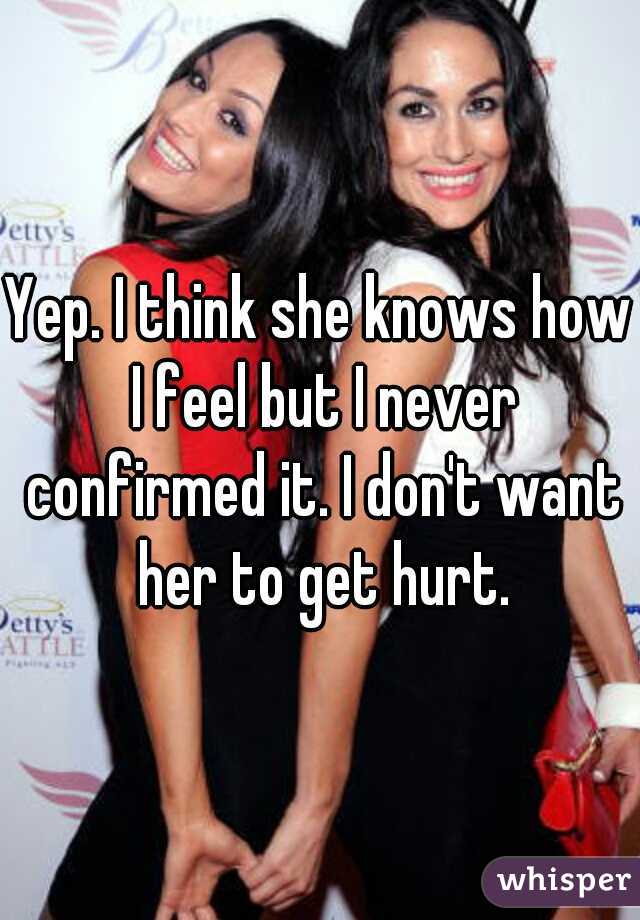 Yep. I think she knows how I feel but I never confirmed it. I don't want her to get hurt.