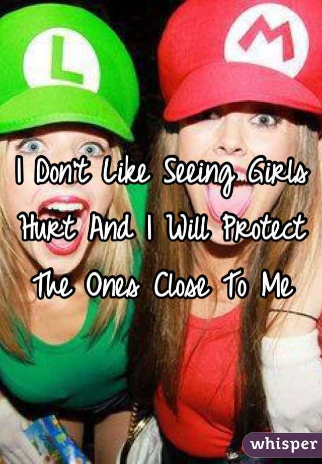 I Don't Like Seeing Girls Hurt And I Will Protect The Ones Close To Me