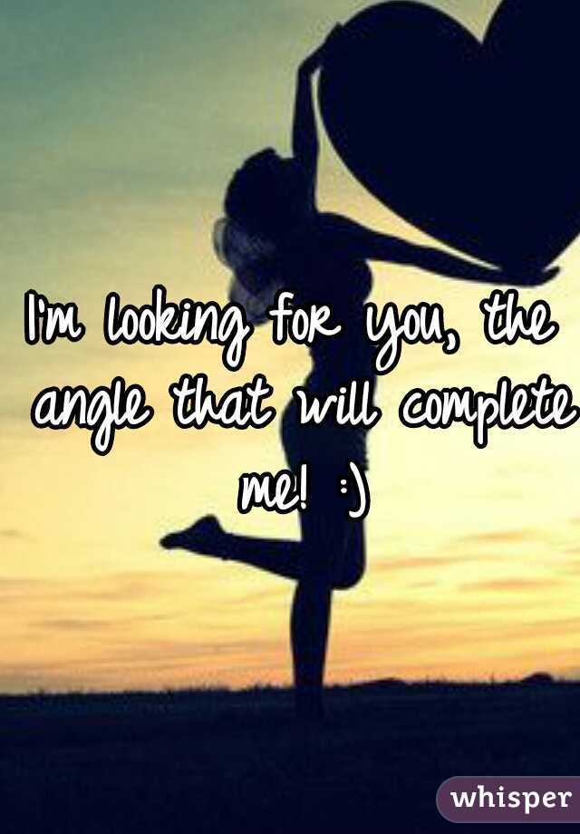 I'm looking for you, the angle that will complete me! :)