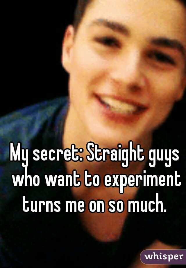 My secret: Straight guys who want to experiment turns me on so much. 