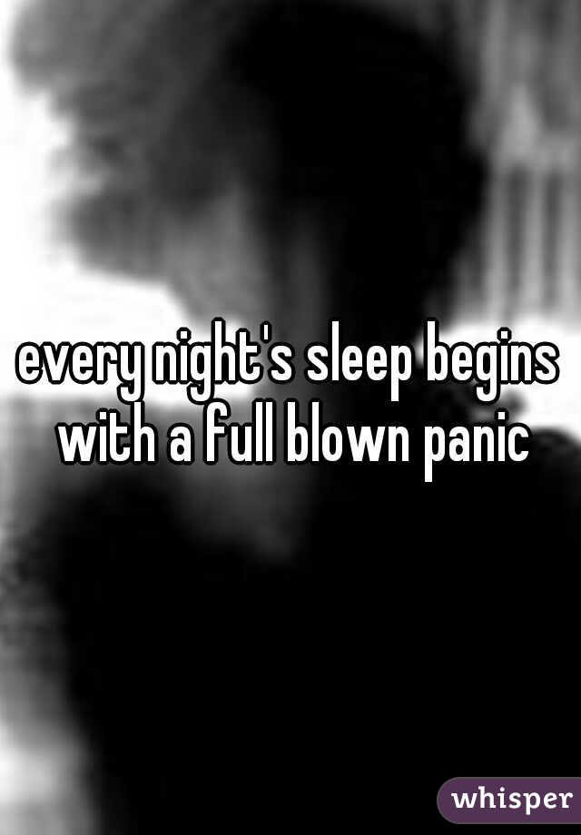 every night's sleep begins with a full blown panic